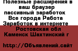 Полезные расширения в ваш браузер (пассивный заработок) - Все города Работа » Заработок в интернете   . Ростовская обл.,Каменск-Шахтинский г.